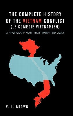 The Complete History of the Vietnam Conflict (Le Com Die Vietnamien): A Popular War That Won't Go Away by Brown, V. I.