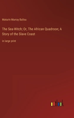 The Sea-Witch; Or, The African Quadroon; A Story of the Slave Coast: in large print by Ballou, Maturin Murray