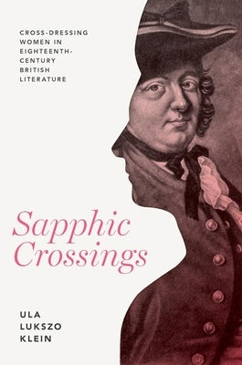 Sapphic Crossings: Cross-Dressing Women in Eighteenth-Century British Literature by Klein, Ula Lukszo