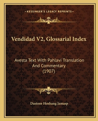 Vendidad V2, Glossarial Index: Avesta Text With Pahlavi Translation And Commentary (1907) by Jamasp, Dastoor Hoshang