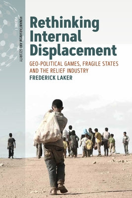 Rethinking Internal Displacement: Geo-Political Games, Fragile States and the Relief Industry by Laker, Frederick