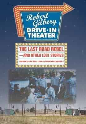 The Last Road Rebel-and Other Lost Stories: Growing Up in a Small Town-and Never Getting Over It by Gilberg, Robert