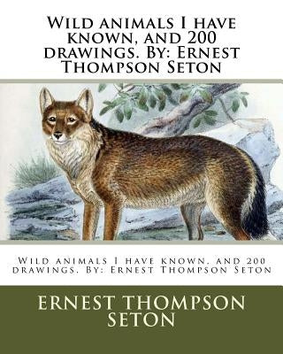 Wild Animals I Have Known, and 200 Drawings. by: Ernest Thompson Seton by Seton, Ernest Thompson