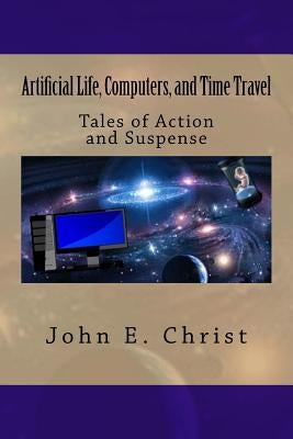 Artificial Life, Computers, and Time Travel: Tales of Action and Suspense by Christ, John E.