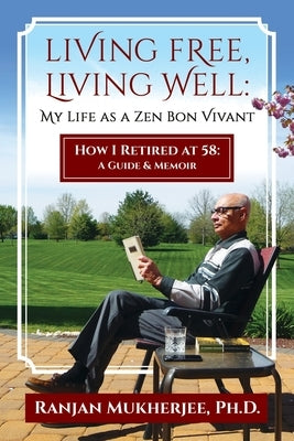Living Free, Living Well: My Life as a Zen Bon Vivant. How I Retired at 58: A Guide & Memoir. by Mukherjee, Ranjan
