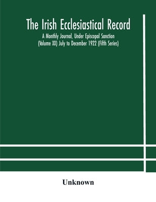 The Irish Ecclesiastical Record: A Monthly Journal, Under Episcopal Sanction (Volume Xx) July To December 1922 (Fifth Series) by Unknown
