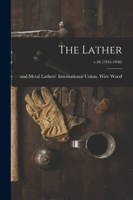 The Lather; v.46 (1945-1946) by Wood, Wire And Metal Lathers' Interna