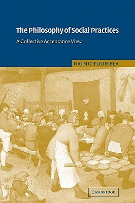 The Philosophy of Social Practices: A Collective Acceptance View by Tuomela, Raimo