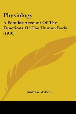 Physiology: A Popular Account Of The Functions Of The Human Body (1910) by Wilson, Andrew