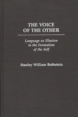The Voice of the Other: Language as Illusion in the Formation of the Self by Rothstein, Stanley
