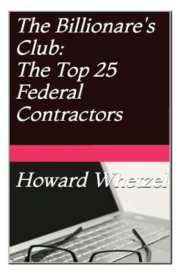 Billionare's Club: Top 25 Federal Contractors by Whetzel, Howard C.