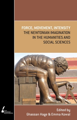 Force, Movement, Intensity: The Newtonian Imagination in the Humanities and Social Sciences by Hage, Ghassan