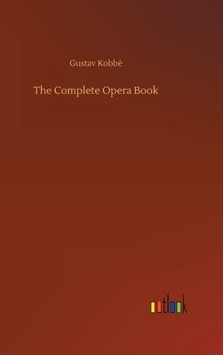 The Complete Opera Book by Kobbé, Gustav