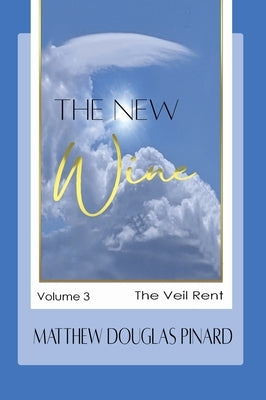 The New Wine: Volume III The Veil Rent by Pinard, Matthew Douglas