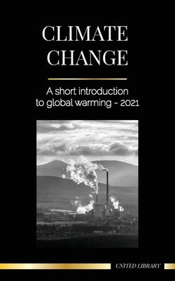 Climate Change: A Short Introduction to Global Warming - 2022 - Understanding the Threat to Avoid an Environmental Disaster by Library, United