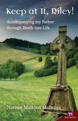 Keep at It Riley!: Accompanying My Father Through Death Into Life by Madden McInnes, Noreen