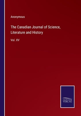 The Canadian Journal of Science, Literature and History: Vol. XV by Anonymous