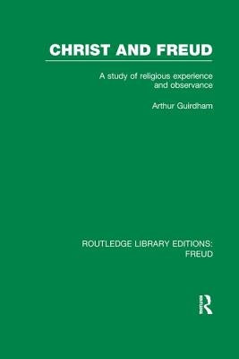 Christ and Freud (RLE: Freud): A Study of Religious Experience and Observance by Guirdham, Arthur