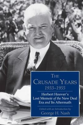 The Crusade Years, 1933-1955: Herbert Hoover's Lost Memoir of the New Deal Era and Its Aftermath by Nash, George H.