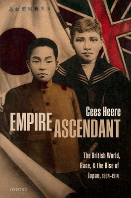 Empire Ascendant: The British World, Race, and the Rise of Japan, 1894-1914 by Heere, Cees