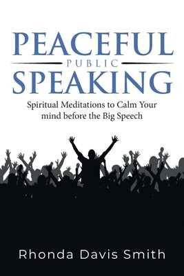 Peaceful Public Speaking: Spiritual Meditations to Calm Your mind before the Big Speech by Rhonda Davis Smith