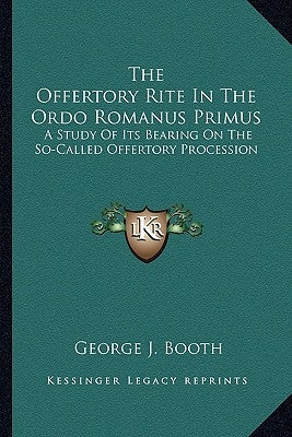 The Offertory Rite In The Ordo Romanus Primus: A Study Of Its Bearing On The So-Called Offertory Procession by Booth, George J.