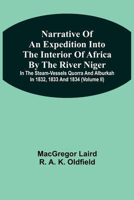 Narrative Of An Expedition Into The Interior Of Africa By The River Niger In The Steam-Vessels Quorra And Alburkah In 1832, 1833 And 1834 (Volume Ii) by Laird, MacGregor