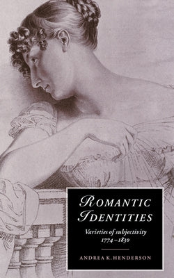 Romantic Identities: Varieties of Subjectivity, 1774 1830 by Henderson, Andrea K.