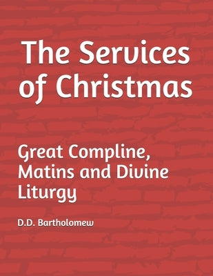 The Services of Christmas: Great Compline, Matins and Divine Liturgy by Bartholomew, D. D.