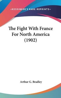 The Fight With France For North America (1902) by Bradley, Arthur G.