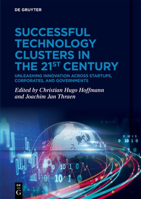 Successful Technology Clusters in the 21st Century: Unleashing Innovation Across Startups, Corporates, and Governments by Hoffmann, Christian Hugo