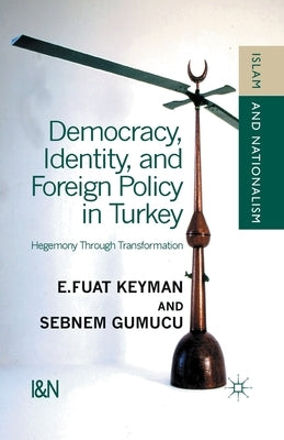 Democracy, Identity and Foreign Policy in Turkey: Hegemony Through Transformation by Keyman, F.