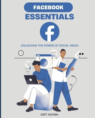 Facebook Essentials: Unlocking the Power of Social Media by Huynh, Kiet
