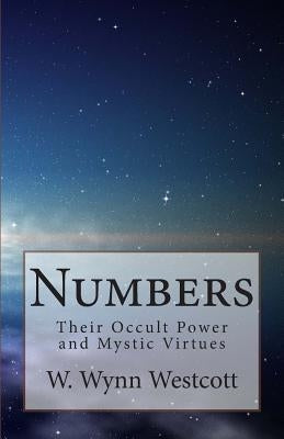 Numbers: Their Occult Power and Mystic Virtues by Westcott, W. Wynn