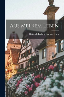 Aus Meinem Leben by Ludwig Egmont Dorn, Heinrich