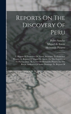 Reports On The Discovery Of Peru: I. Report Of Francisco De Xeres, Secretary To Francisco Pizarro. Ii. Report Of Miguel De Astete On The Expedition To by Xerez, Francisco De