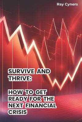 Survive and Thrive: How to Get Ready For The Next Financial Crisis by Cyners, Ray