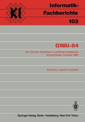 Gwai-84: 8th German Workshop on Artificial Intelligence Wingst/Stade, October 8-12, 1984 by Laubsch, Joachim