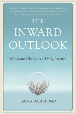 The Inward Outlook: Conscious Choice as a Daily Practice by Basha, Laura