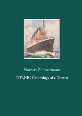 Titanic-Chronology of a Disaster by Zimmermann, Norbert