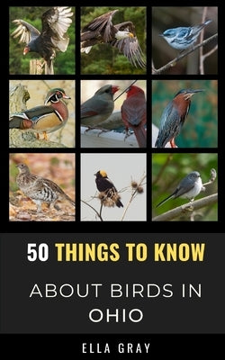 50 Things to Know About Birds in Ohio: Birding in the Buckeye State by Gray, Ella
