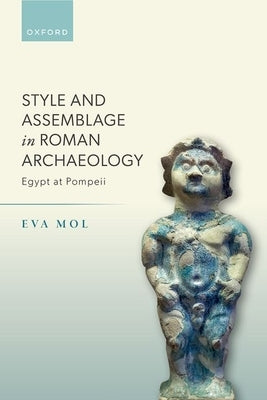 Style and Assemblage in Roman Archaeology: Egypt at Pompeii by Mol, Eva