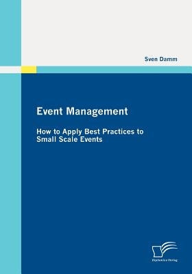 Event Management: How to Apply Best Practices to Small Scale Events by Damm, Sven