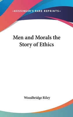 Men and Morals the Story of Ethics by Riley, Woodbridge