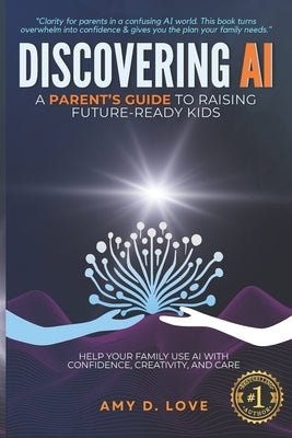 Discovering AI: A Parent's Guide to Raising Future Ready Kids: Help your family use AI with confidence, creativity, and care by Love, Amy D.