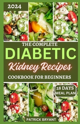 The Complete Diabetic Kidney Recipes Cookbook for Beginners: A Comprehensive Beginners Guide to Reverse Chronic kidney Disease and Manage Diabetes by Bryant, Patrick
