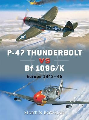 P-47 Thunderbolt Vs Bf 109g/K: Europe 1943-45 by Bowman, Martin