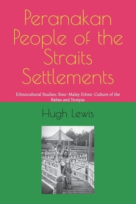 Peranakan People of the Straits Settlements: Ethnocultural Studies: Sino-Malay Ethno-Culture of the Babas and Nonyas by Lewis, Hugh M.
