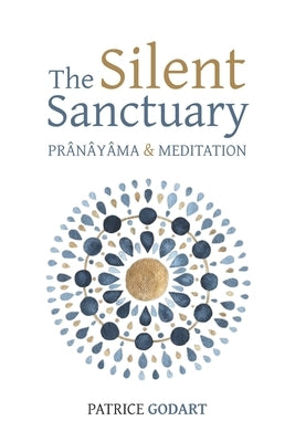 The Silent Sanctuary: Prânâyâma and Meditation by Godart, Patrice