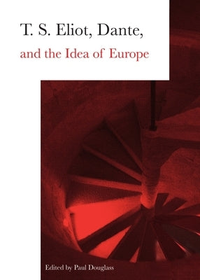 T.S. Eliot, Dante, and the Idea of Europe by Douglass, Paul